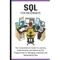 SQL For Beginners: The Comprehensive Guide To Learning, Understanding, And Mastering SQL Programming For Managing, Analyzing, and Manipul - Paperback
