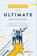 The Ultimate Investment: A Roadmap to Grow Your Business and Build Multigenerational Wealth - Hardcover