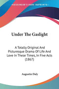 Under The Gaslight: A Totally Original And Picturesque Drama Of Life And Love In These Times, In Five Acts (1867) - Paperback