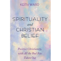 Spirituality and Christian Belief: Positive Christianity, with All the Bad Bits Taken Out - Paperback