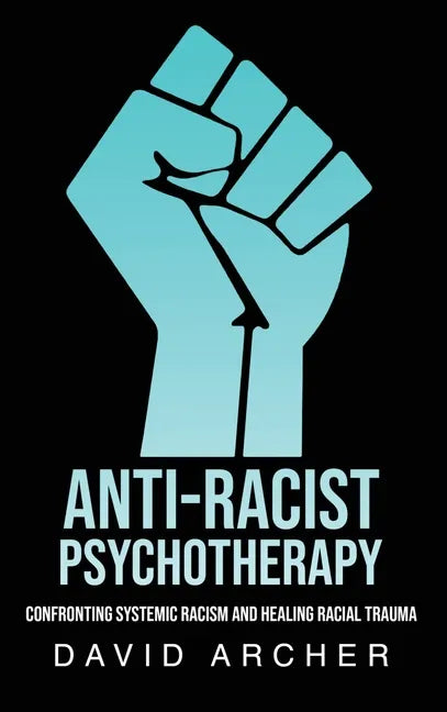 Anti-Racist Psychotherapy: Confronting Systemic Racism and Healing Racial Trauma - Hardcover