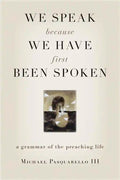 We Speak Because We Have First Been Spoken: A Grammar of the Preaching Life - Paperback