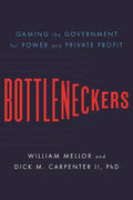 Bottleneckers: Gaming the Government for Power and Private Profit - Hardcover