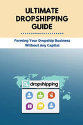 Ultimate Dropshipping Guide: Forming Your Dropship Business Without Any Capital: Dropshipping 101 - Paperback