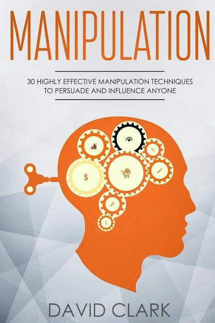 Manipulation: 30 Highly Effective Manipulation Techniques to Persuade and Influence Anyone - Paperback
