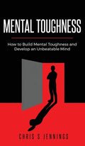 Mental Toughness: How to Build Mental Toughness and Develop an Unbeatable Mind - Hardcover