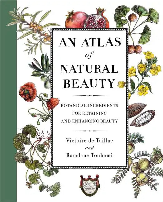 An Atlas of Natural Beauty: Botanical Ingredients for Retaining and Enhancing Beauty - Hardcover