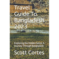 Travel Guide To Bangladesh 2023: Exploring the Hidden Gems: A Journey Through Bangladesh - Paperback