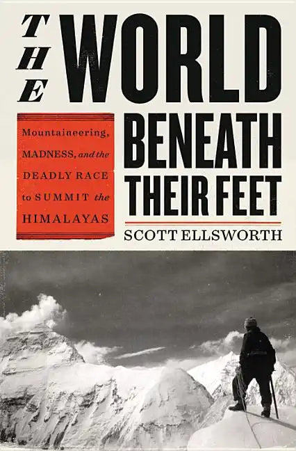 The World Beneath Their Feet: Mountaineering, Madness, and the Deadly Race to Summit the Himalayas - Hardcover