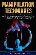 Manipulation Techniques: Learn How to Manipulate and Influence People with Mind Control and Neuro-Linguistic Programming (NLP) - Paperback
