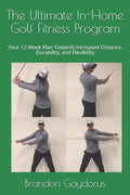 The Ultimate In-Home Golf Fitness Program: Your 12-Week Plan Towards Increased Distance, Durability, and Flexibility - Paperback