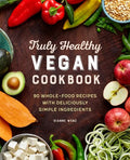Truly Healthy Vegan Cookbook: 90 Whole-Food Recipes with Deliciously Simple Ingredients - Paperback