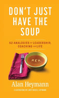 Don't Just Have the Soup: 52 Analogies for Leadership, Coaching and Life - Hardcover