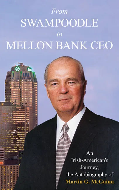 From Swampoodle to Mellon Bank CEO: An Irish-American's Journey, the Autobiography of Martin G. McGuinn, Jr. - Hardcover