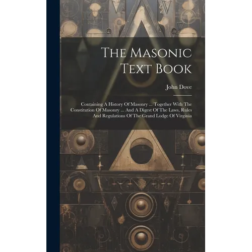 The Masonic Text Book: Containing A History Of Masonry ... Together With The Constitution Of Masonry ... And A Digest Of The Laws, Rules And - Hardcover