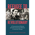 Refugee to Revolutionary: A Transnational History of Greek Communist Women in Interwar Europe - Hardcover