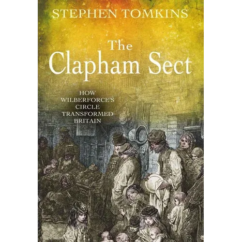 The Clapham Sect: How Wilberforce's Circle Transformed Britain - Paperback