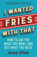 I Wanted Fries with That: How to Ask for What You Want and Get What You Need - Paperback