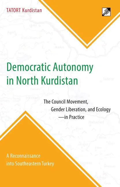 Democratic Autonomy in North Kurdistan: The Council Movement, Gender Liberation, and Ecology - In Practice: A Reconnaissance Into Southeastern Turkey - Paperback