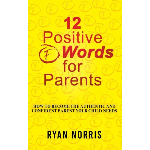 12 Positive "F" Words for Parents: How To Become The Authentic and Confident Parent Your Child Needs - Hardcover