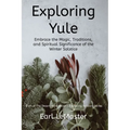 Exploring Yule: Embrace the Magic, Traditions, and Spiritual Significance of the Winter Solstice - Paperback