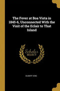 The Fever at Boa Vista in 1845-6, Unconnected With the Visit of the Eclair to That Island - Paperback
