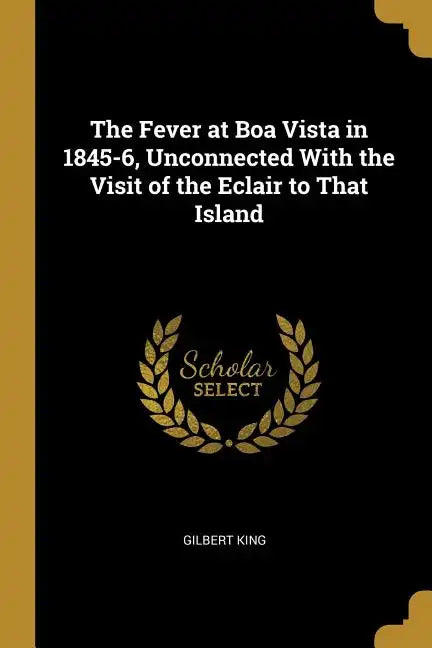 The Fever at Boa Vista in 1845-6, Unconnected With the Visit of the Eclair to That Island - Paperback
