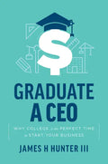 Graduate a CEO: Why College Is the Perfect Time to Start Your Business - Paperback