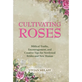 Cultivating Roses: Biblical Truths, Encouragement, and Creative Tips for Newlywed Brides and New Mamas - Hardcover