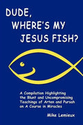 Dude, Where's My Jesus Fish?: A Compilation Highlighting the Blunt and Uncompromising Teachings of Arten and Pursah on A Course in Miracles - Paperback