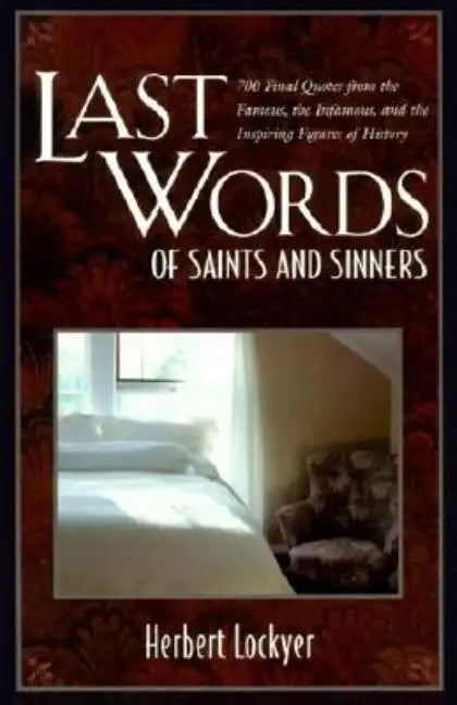 Last Words of Saints and Sinners: 700 Final Quotes from the Famous, the Infamous, and the Inspiring Figures of History - Paperback
