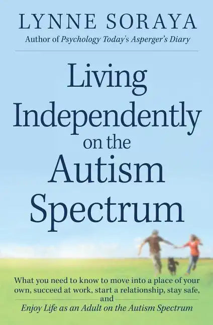 Living Independently on the Autism Spectrum: What You Need to Know to Move Into a Place of Your Own, Succeed at Work, Start a Relationship, Stay Safe, - Paperback
