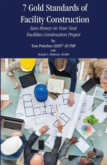 7 Gold Standards of Facility Construction: Save Money on Your Next Facilities Construction Project - Paperback