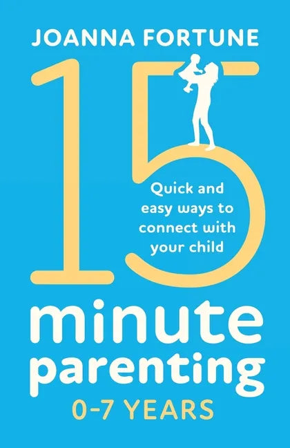 15-Minute Parenting 0-7 Years: Quick and easy ways to connect with your child - Paperback