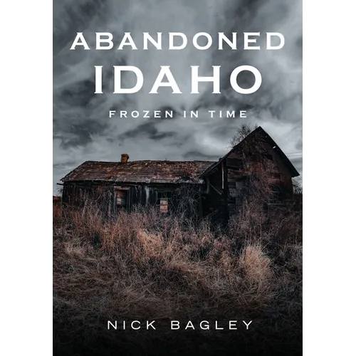 Abandoned Idaho: Frozen in Time - Paperback
