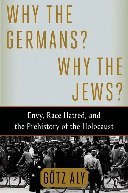 Why the Germans? Why the Jews?: Envy, Race Hatred, and the Prehistory of the Holocaust - Hardcover