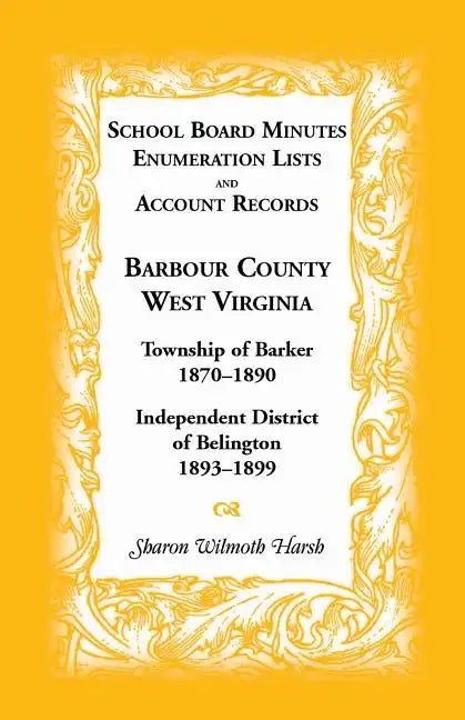 School Board Minutes, Enumeration Lists and Account Records, Barbour County, West Virginia: Township of Barker, 1870-1890; Independent District of Bel - Paperback