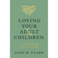 Loving Your Adult Children: The Heartache of Parenting and the Hope of the Gospel - Paperback
