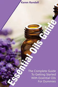 Essential Oils Guide: The Complete Guide To Getting Started With Essential Oils For Dummies: (Organic Recipes, Natural Recipes, Naturopathy) - Paperback