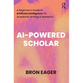 AI-Powered Scholar: A Beginner's Guide to Artificial Intelligence for Academic Writing & Research - Paperback