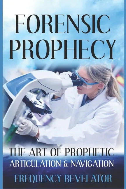 Forensic Prophecy: The Art Of Prophetic Articulation And Navigation - Paperback