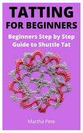 Tatting for Beginners: Beginners Step by Step Guide to Shuttle Tat - Paperback
