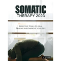 Somatic Therapy 2023: Effective Tools to Heal Trauma and Improve your Life - Hardcover