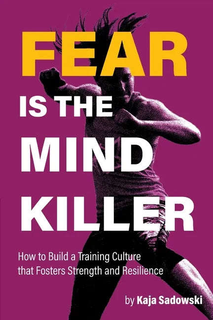 Fear is the Mind Killer: How to Build a Training Culture that Fosters Strength and Resilience - Paperback