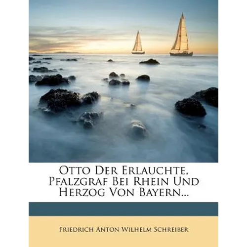 Otto Der Erlauchte, Pfalzgraf Bei Rhein Und Herzog Von Bayern... - Paperback