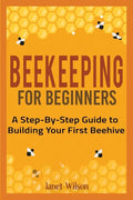 Beekeeping for Beginners: A Step-By-Step Guide to Building Your First Beehive - Paperback