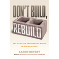 Don't Build, Rebuild: The Case for Imaginative Reuse in Architecture - Hardcover