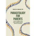 Parasitology for Parents: A Guide for Domestic and Travel Acquired Parasitic Diseases for Children - Paperback