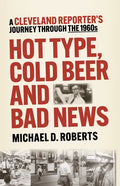 Hot Type, Cold Beer and Bad News: A Cleveland Reporter's Journey Through the 1960s - Paperback