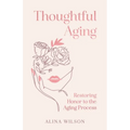 Thoughtful Aging: Restoring Honor to the Aging Process - Hardcover